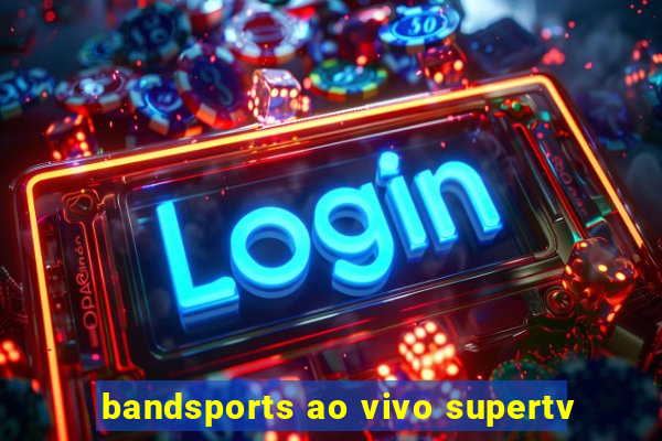 bandsports ao vivo supertv